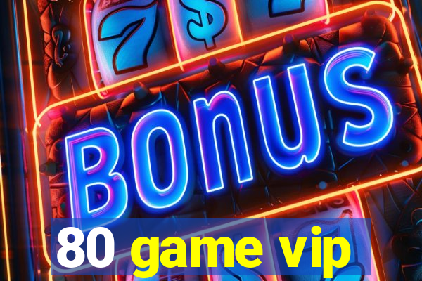 80 game vip